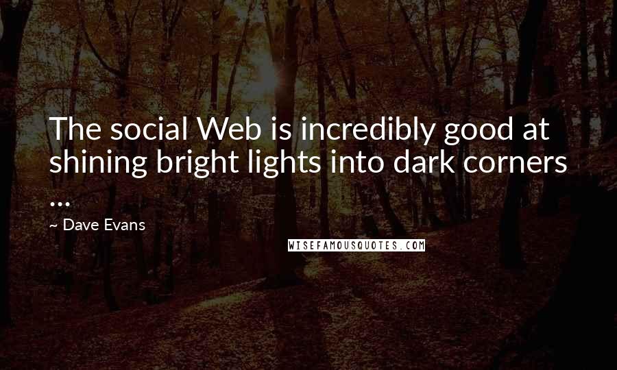 Dave Evans Quotes: The social Web is incredibly good at shining bright lights into dark corners ...