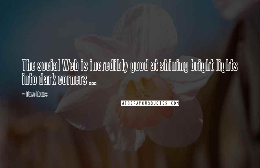 Dave Evans Quotes: The social Web is incredibly good at shining bright lights into dark corners ...