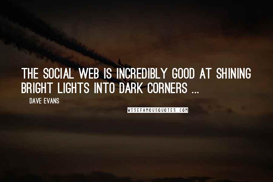 Dave Evans Quotes: The social Web is incredibly good at shining bright lights into dark corners ...