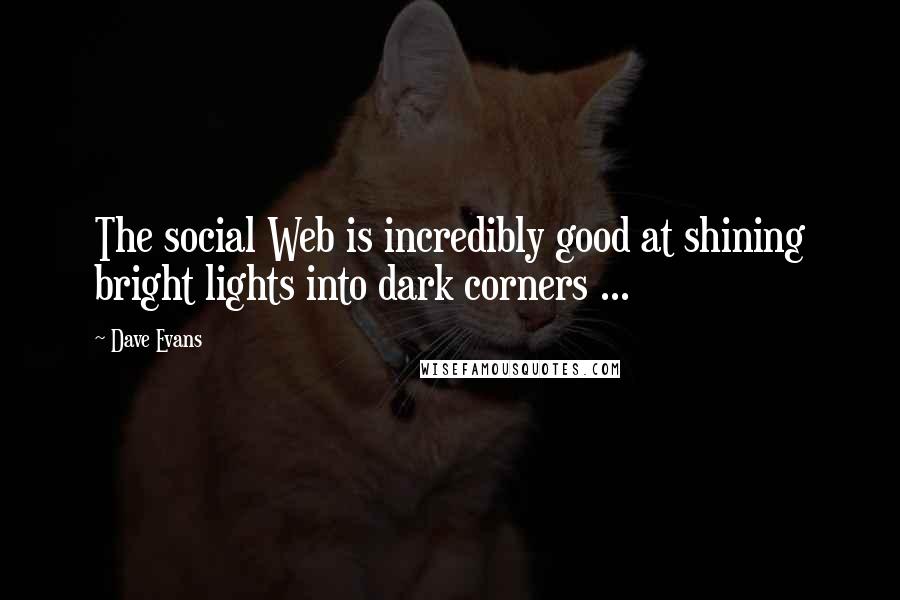 Dave Evans Quotes: The social Web is incredibly good at shining bright lights into dark corners ...