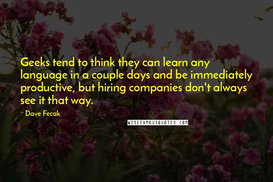 Dave Fecak Quotes: Geeks tend to think they can learn any language in a couple days and be immediately productive, but hiring companies don't always see it that way.