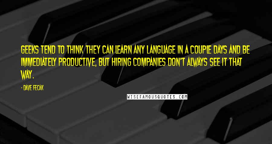 Dave Fecak Quotes: Geeks tend to think they can learn any language in a couple days and be immediately productive, but hiring companies don't always see it that way.