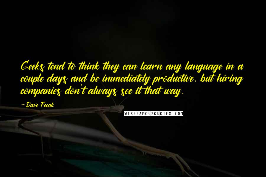Dave Fecak Quotes: Geeks tend to think they can learn any language in a couple days and be immediately productive, but hiring companies don't always see it that way.
