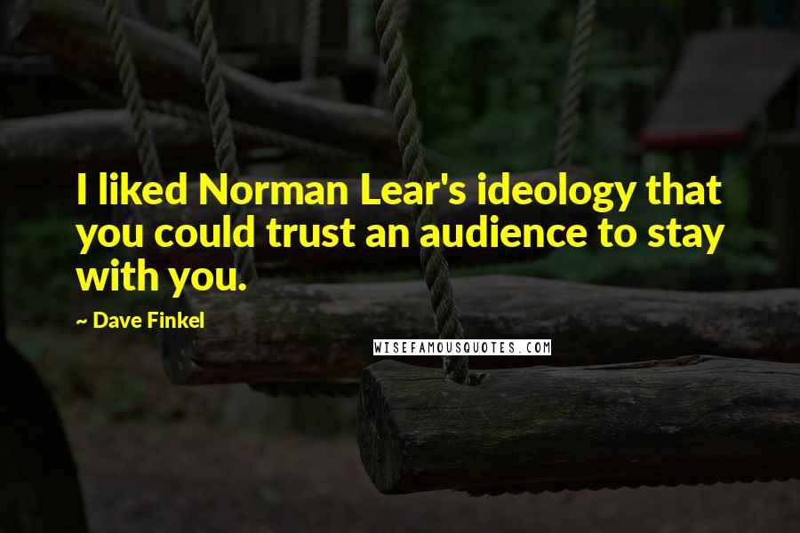 Dave Finkel Quotes: I liked Norman Lear's ideology that you could trust an audience to stay with you.