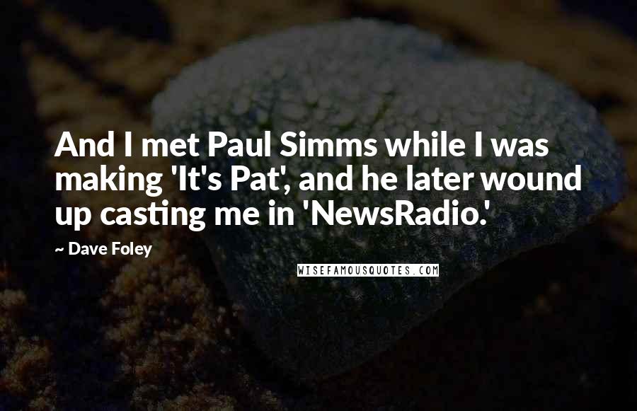 Dave Foley Quotes: And I met Paul Simms while I was making 'It's Pat', and he later wound up casting me in 'NewsRadio.'