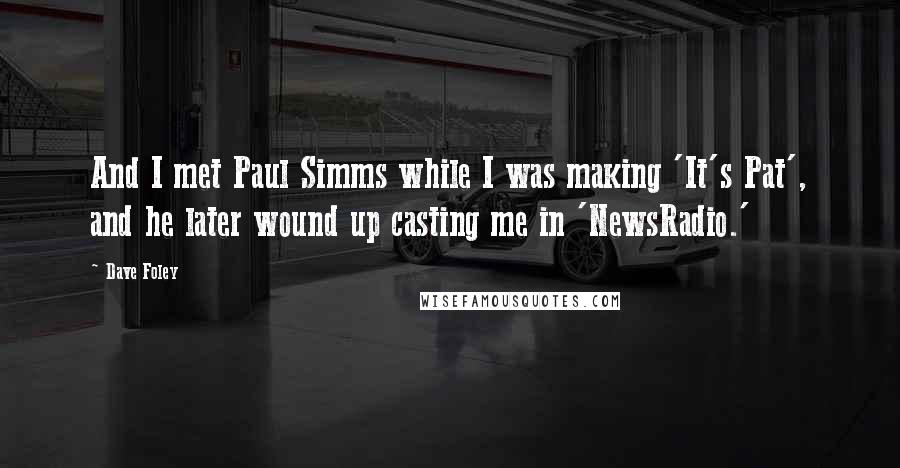 Dave Foley Quotes: And I met Paul Simms while I was making 'It's Pat', and he later wound up casting me in 'NewsRadio.'