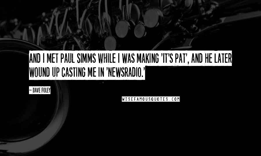 Dave Foley Quotes: And I met Paul Simms while I was making 'It's Pat', and he later wound up casting me in 'NewsRadio.'