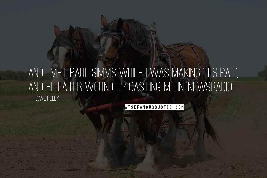 Dave Foley Quotes: And I met Paul Simms while I was making 'It's Pat', and he later wound up casting me in 'NewsRadio.'