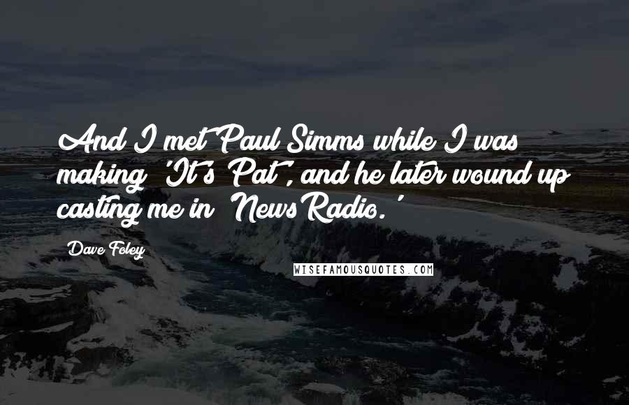 Dave Foley Quotes: And I met Paul Simms while I was making 'It's Pat', and he later wound up casting me in 'NewsRadio.'