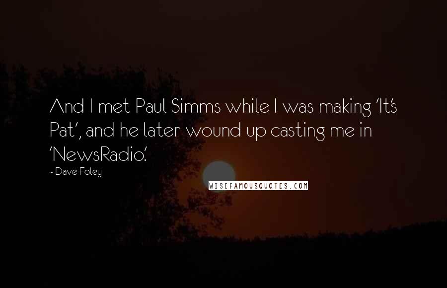 Dave Foley Quotes: And I met Paul Simms while I was making 'It's Pat', and he later wound up casting me in 'NewsRadio.'