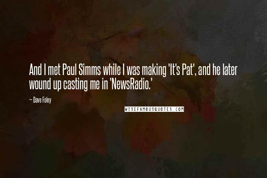 Dave Foley Quotes: And I met Paul Simms while I was making 'It's Pat', and he later wound up casting me in 'NewsRadio.'