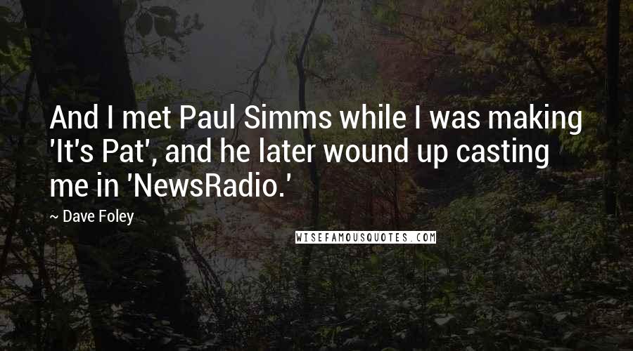 Dave Foley Quotes: And I met Paul Simms while I was making 'It's Pat', and he later wound up casting me in 'NewsRadio.'