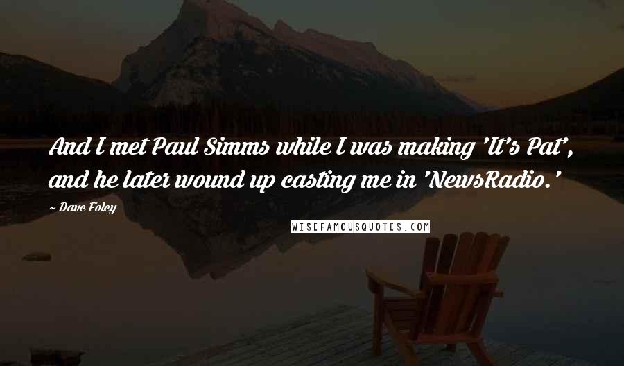 Dave Foley Quotes: And I met Paul Simms while I was making 'It's Pat', and he later wound up casting me in 'NewsRadio.'