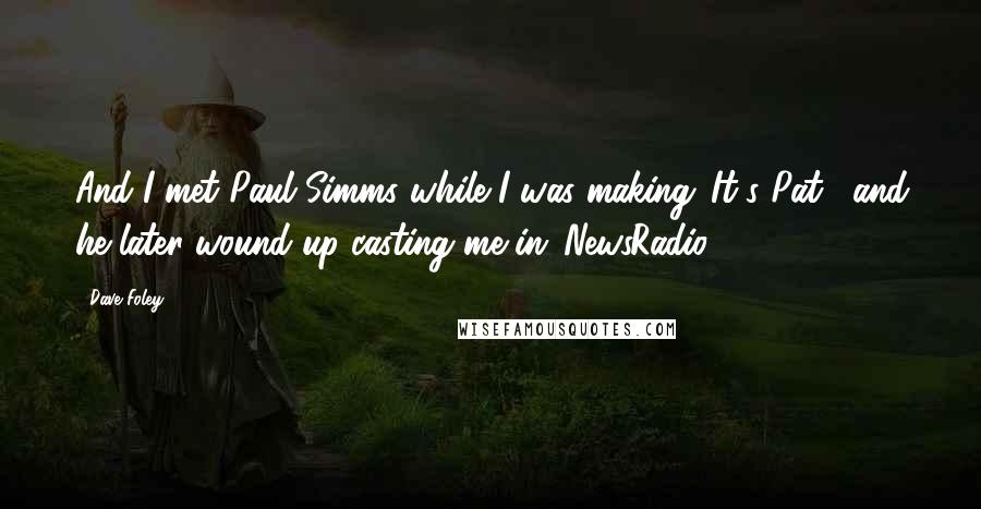 Dave Foley Quotes: And I met Paul Simms while I was making 'It's Pat', and he later wound up casting me in 'NewsRadio.'