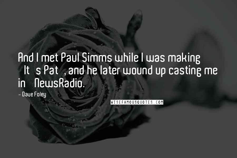 Dave Foley Quotes: And I met Paul Simms while I was making 'It's Pat', and he later wound up casting me in 'NewsRadio.'