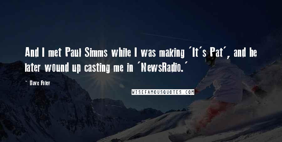 Dave Foley Quotes: And I met Paul Simms while I was making 'It's Pat', and he later wound up casting me in 'NewsRadio.'