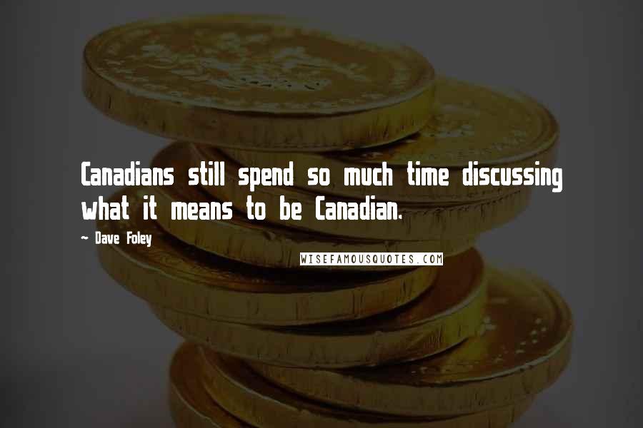 Dave Foley Quotes: Canadians still spend so much time discussing what it means to be Canadian.