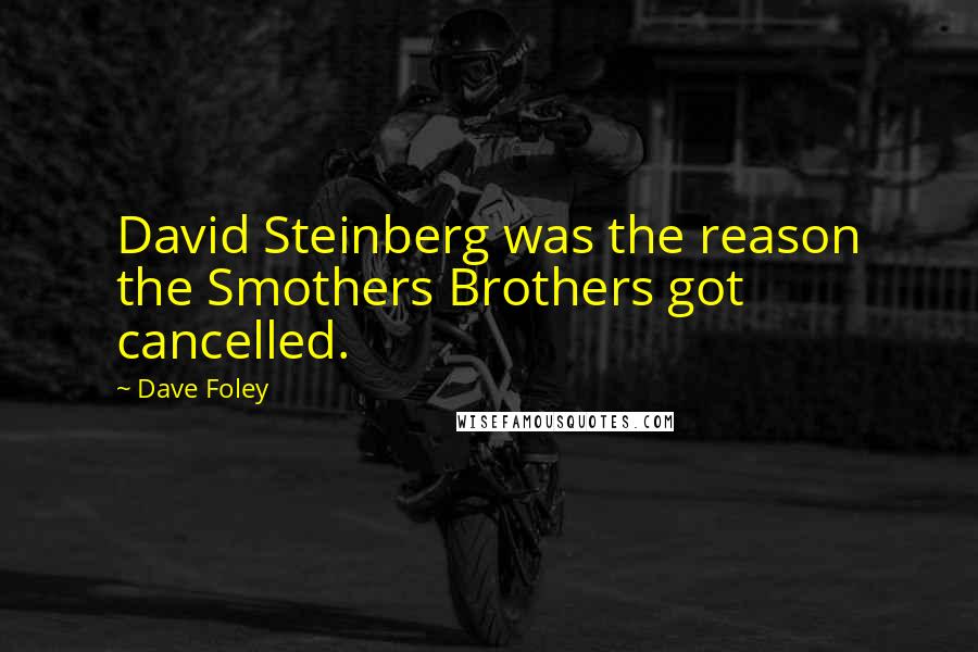 Dave Foley Quotes: David Steinberg was the reason the Smothers Brothers got cancelled.