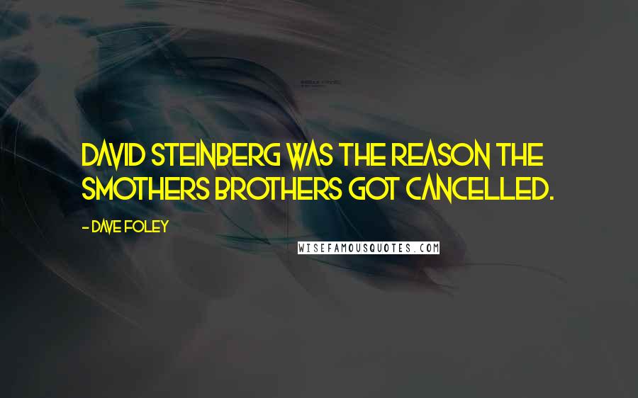 Dave Foley Quotes: David Steinberg was the reason the Smothers Brothers got cancelled.