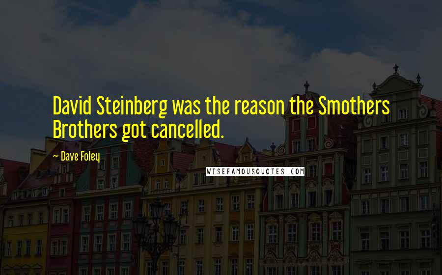 Dave Foley Quotes: David Steinberg was the reason the Smothers Brothers got cancelled.