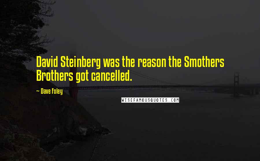 Dave Foley Quotes: David Steinberg was the reason the Smothers Brothers got cancelled.