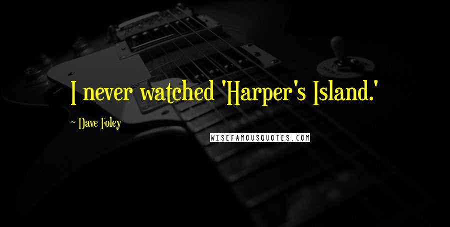 Dave Foley Quotes: I never watched 'Harper's Island.'