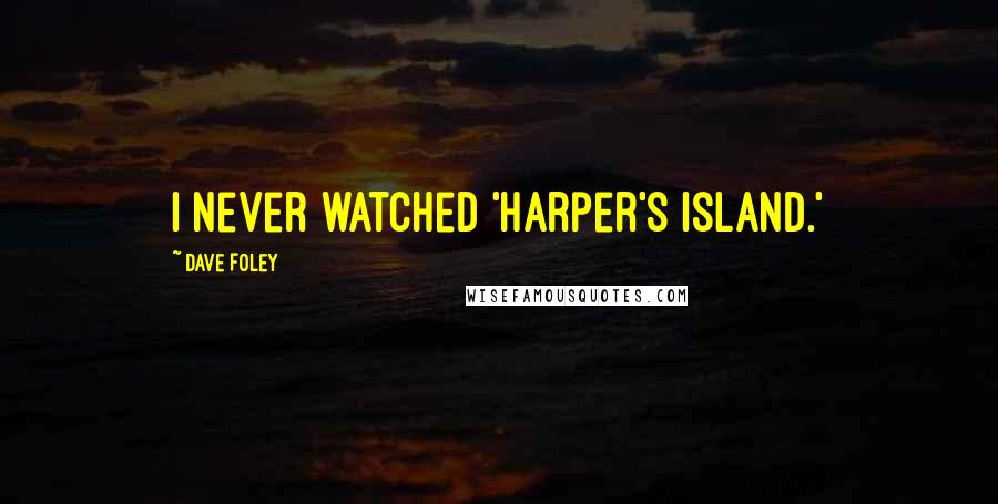 Dave Foley Quotes: I never watched 'Harper's Island.'
