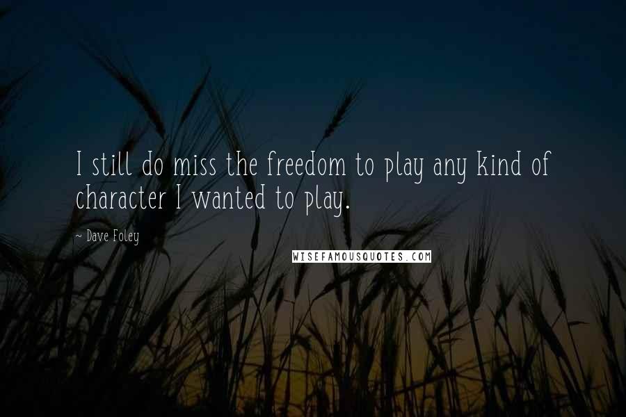 Dave Foley Quotes: I still do miss the freedom to play any kind of character I wanted to play.