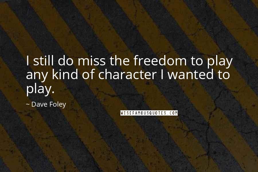Dave Foley Quotes: I still do miss the freedom to play any kind of character I wanted to play.