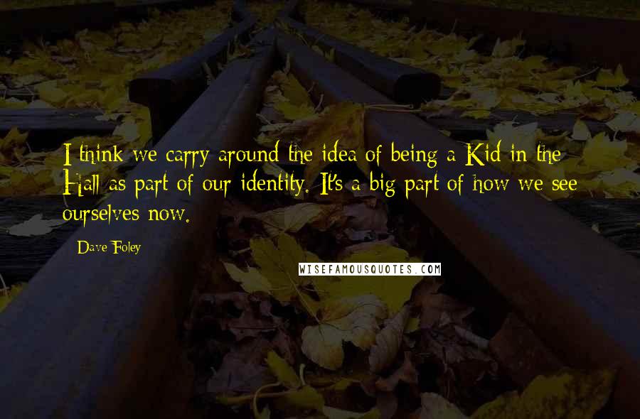 Dave Foley Quotes: I think we carry around the idea of being a Kid in the Hall as part of our identity. It's a big part of how we see ourselves now.