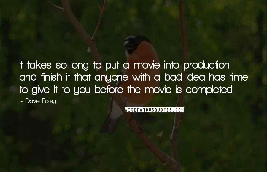 Dave Foley Quotes: It takes so long to put a movie into production and finish it that anyone with a bad idea has time to give it to you before the movie is completed.