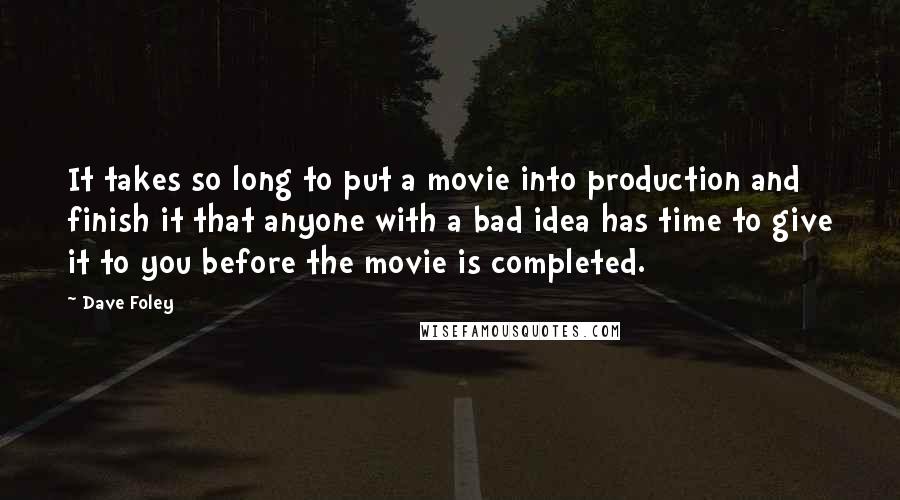 Dave Foley Quotes: It takes so long to put a movie into production and finish it that anyone with a bad idea has time to give it to you before the movie is completed.