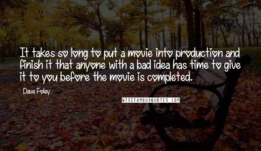 Dave Foley Quotes: It takes so long to put a movie into production and finish it that anyone with a bad idea has time to give it to you before the movie is completed.