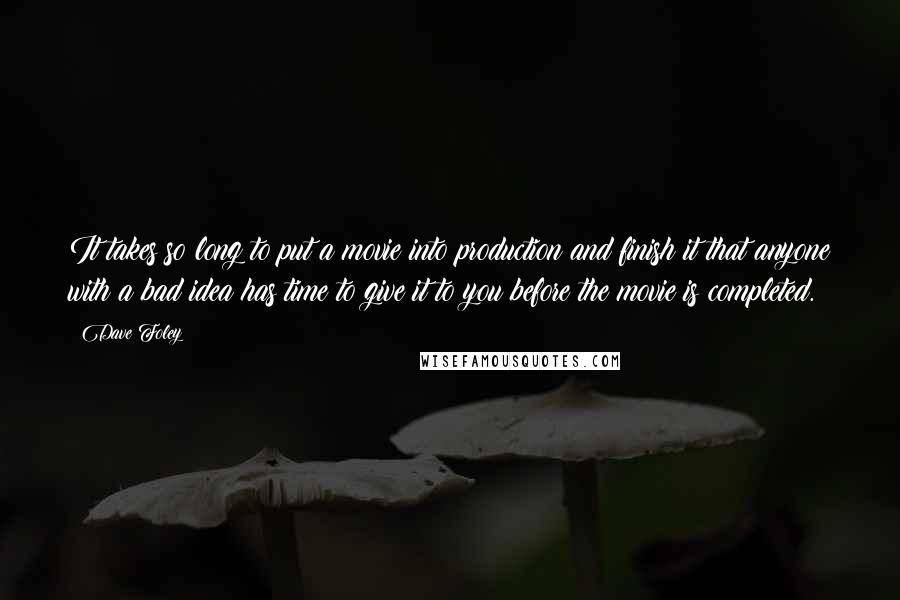 Dave Foley Quotes: It takes so long to put a movie into production and finish it that anyone with a bad idea has time to give it to you before the movie is completed.