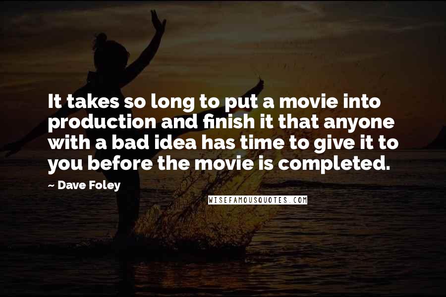 Dave Foley Quotes: It takes so long to put a movie into production and finish it that anyone with a bad idea has time to give it to you before the movie is completed.