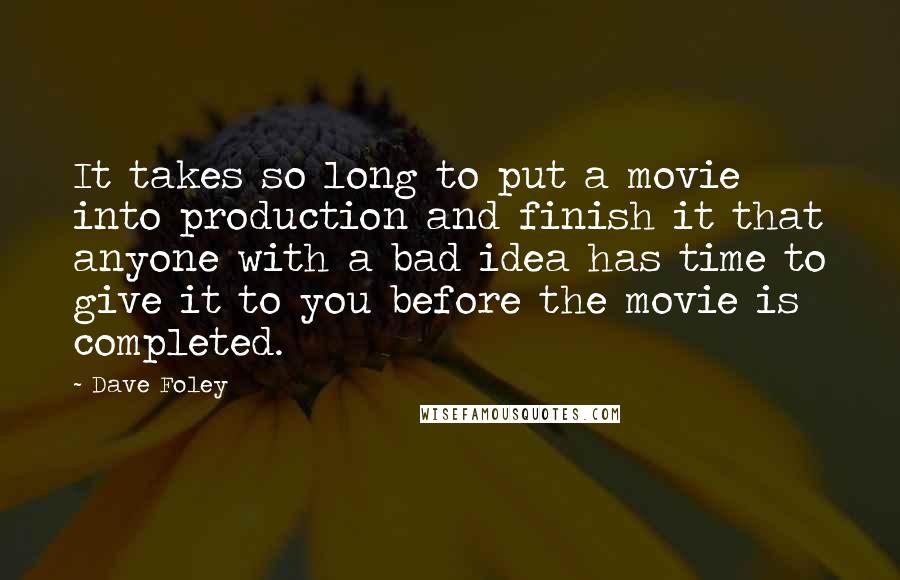 Dave Foley Quotes: It takes so long to put a movie into production and finish it that anyone with a bad idea has time to give it to you before the movie is completed.