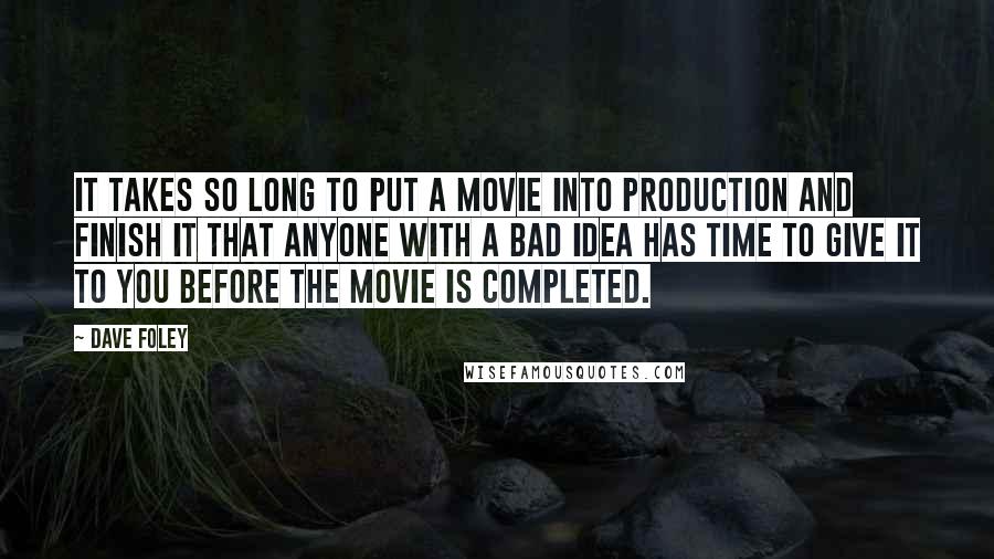 Dave Foley Quotes: It takes so long to put a movie into production and finish it that anyone with a bad idea has time to give it to you before the movie is completed.