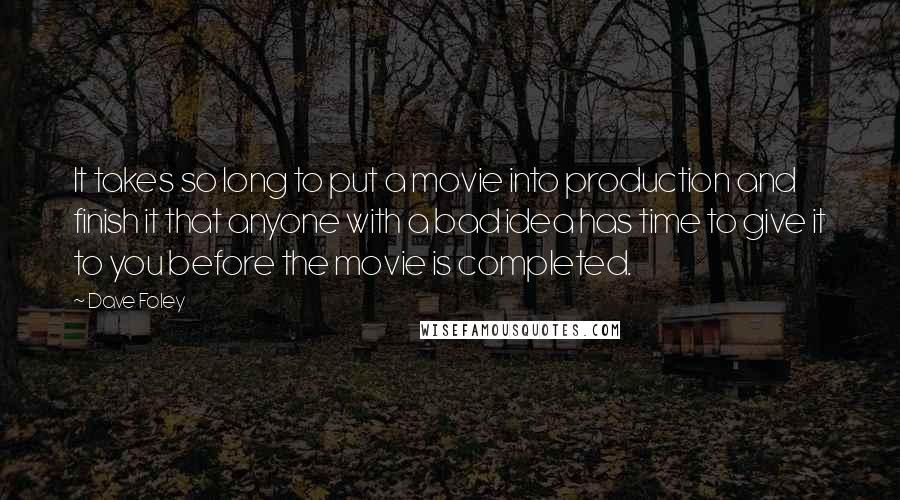 Dave Foley Quotes: It takes so long to put a movie into production and finish it that anyone with a bad idea has time to give it to you before the movie is completed.