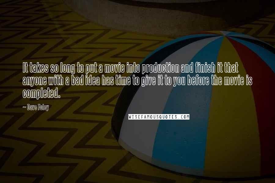Dave Foley Quotes: It takes so long to put a movie into production and finish it that anyone with a bad idea has time to give it to you before the movie is completed.