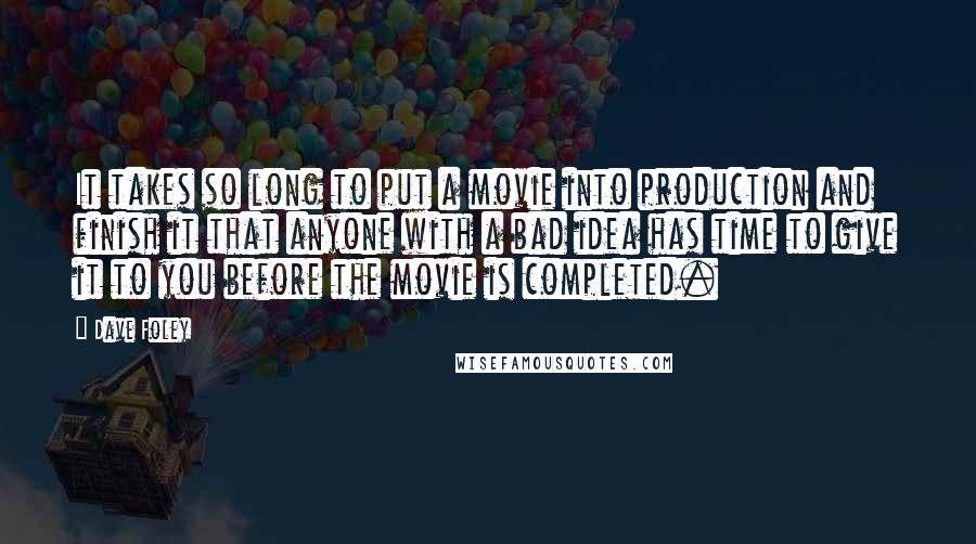 Dave Foley Quotes: It takes so long to put a movie into production and finish it that anyone with a bad idea has time to give it to you before the movie is completed.