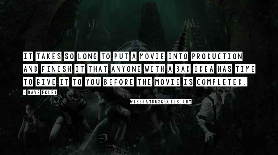 Dave Foley Quotes: It takes so long to put a movie into production and finish it that anyone with a bad idea has time to give it to you before the movie is completed.