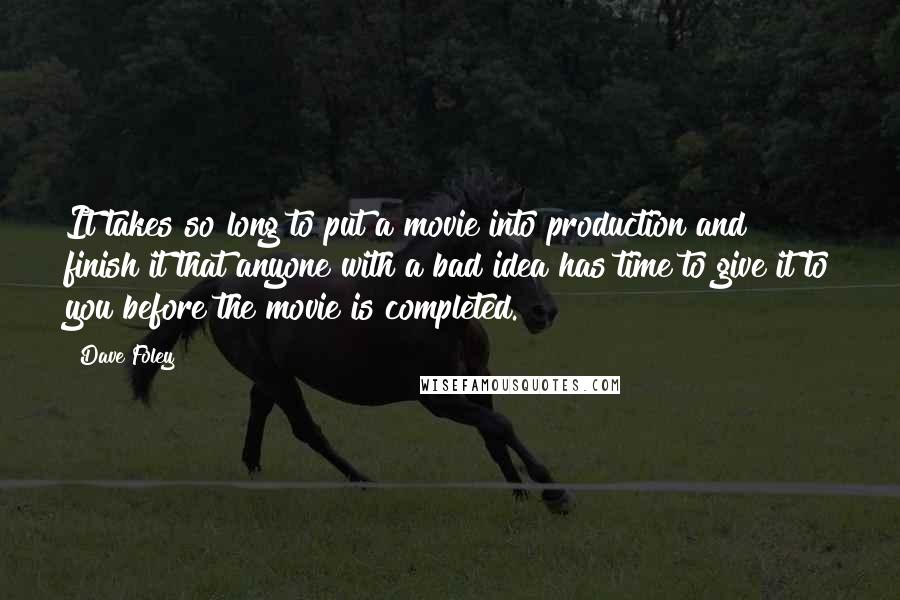 Dave Foley Quotes: It takes so long to put a movie into production and finish it that anyone with a bad idea has time to give it to you before the movie is completed.