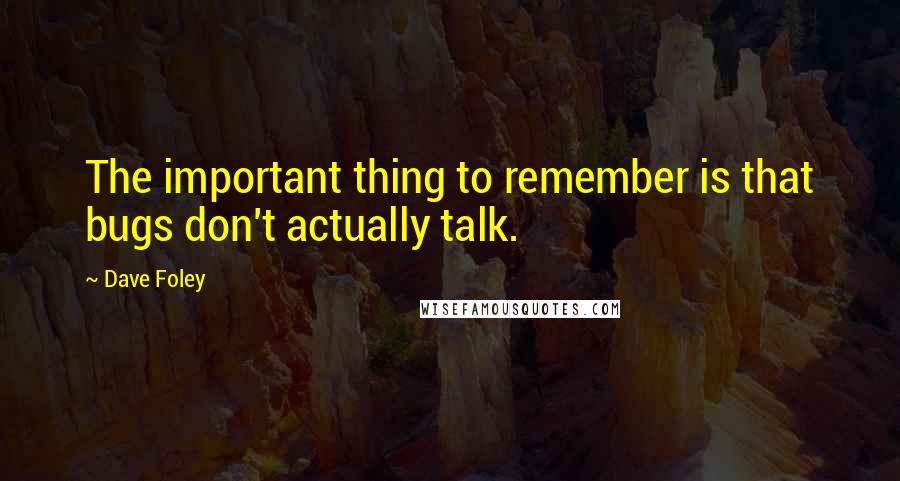 Dave Foley Quotes: The important thing to remember is that bugs don't actually talk.