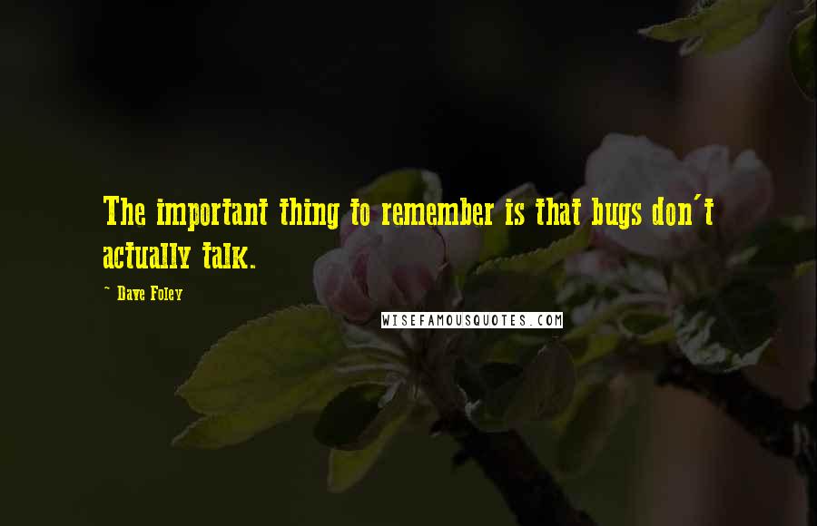 Dave Foley Quotes: The important thing to remember is that bugs don't actually talk.