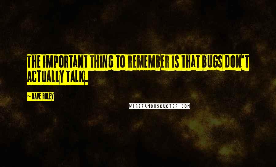 Dave Foley Quotes: The important thing to remember is that bugs don't actually talk.