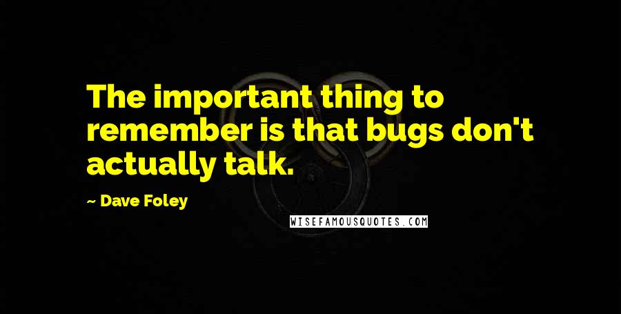 Dave Foley Quotes: The important thing to remember is that bugs don't actually talk.