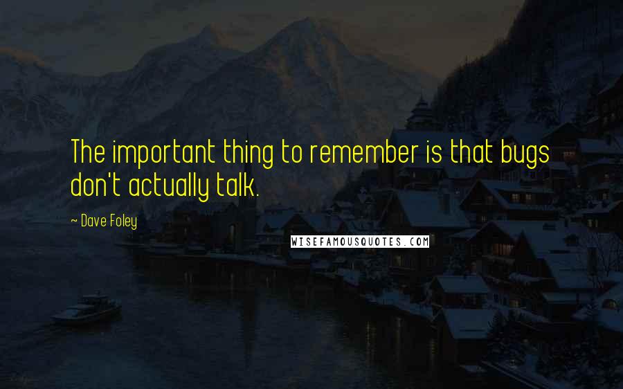 Dave Foley Quotes: The important thing to remember is that bugs don't actually talk.