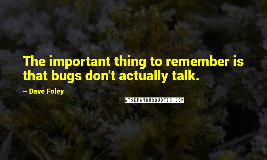 Dave Foley Quotes: The important thing to remember is that bugs don't actually talk.