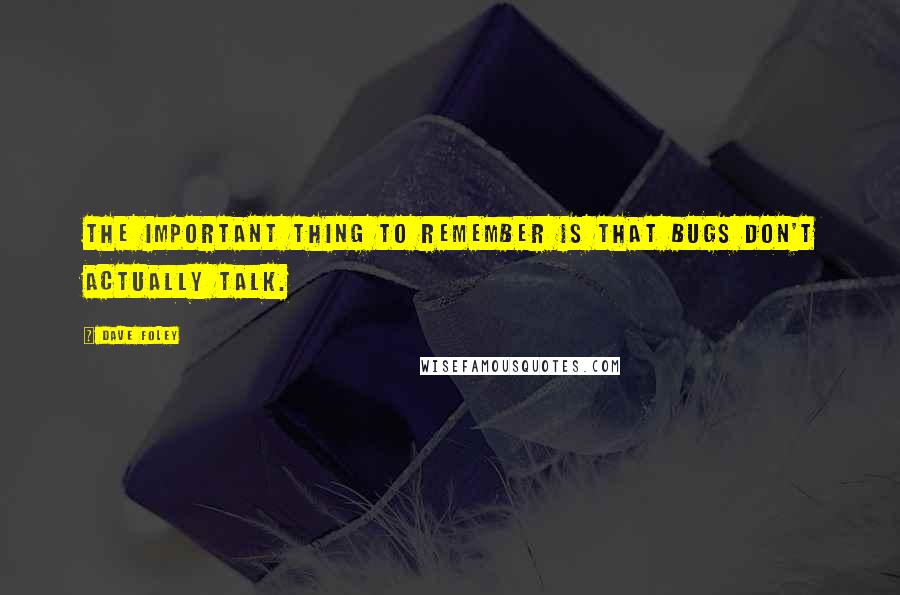 Dave Foley Quotes: The important thing to remember is that bugs don't actually talk.