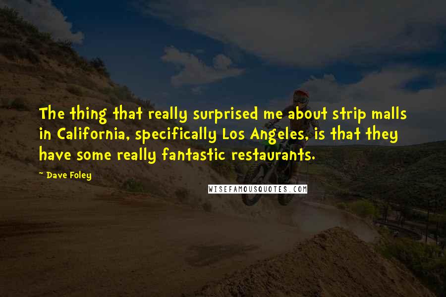 Dave Foley Quotes: The thing that really surprised me about strip malls in California, specifically Los Angeles, is that they have some really fantastic restaurants.